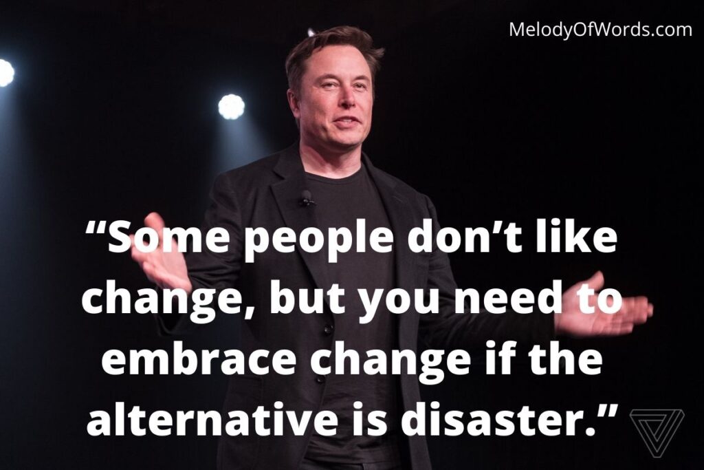 Elon Musk - Some people don’t like change, but you need to embrace change if the alternative is disaster.