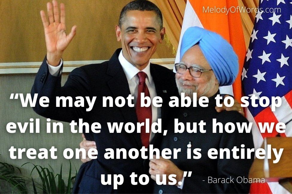 Inspirational Barack Obama Quotes “We may not be able to stop evil in the world, but how we treat one another is entirely up to us.”