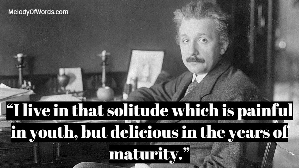 Albert Einstein Quotes on Solitude: “I live in that solitude which is painful in youth, but delicious in the years of maturity.”