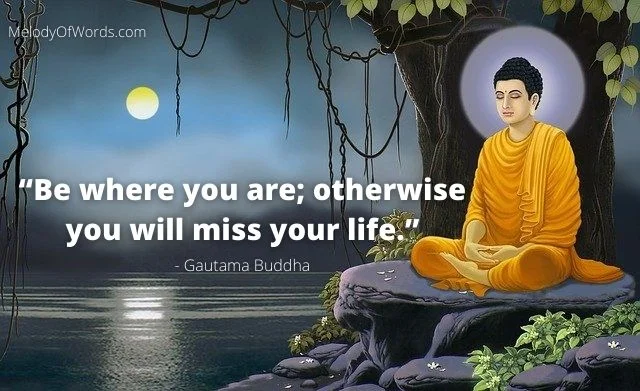Gautama Buddha Quotes on Life - “Be where you are; otherwise you will miss your life.” Buddhist Quotes on Life